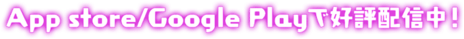 AppStore/GooglePlayで好評配信中!